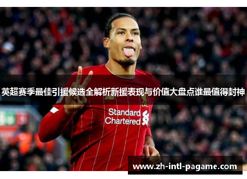 英超赛季最佳引援候选全解析新援表现与价值大盘点谁最值得封神