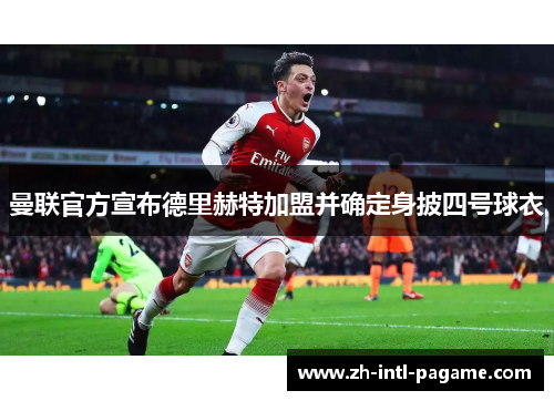 曼联官方宣布德里赫特加盟并确定身披四号球衣 曼联官方宣布德里赫特加盟并确定身披四号球衣