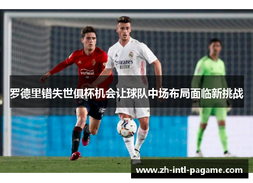 罗德里错失世俱杯机会让球队中场布局面临新挑战